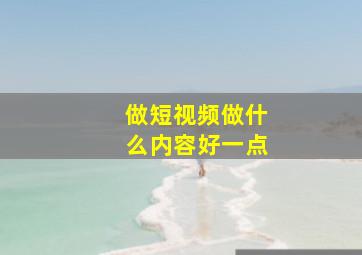 做短视频做什么内容好一点