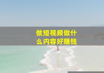 做短视频做什么内容好赚钱