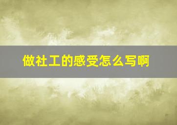 做社工的感受怎么写啊