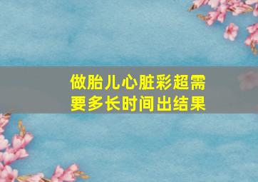 做胎儿心脏彩超需要多长时间出结果