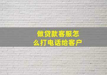 做贷款客服怎么打电话给客户