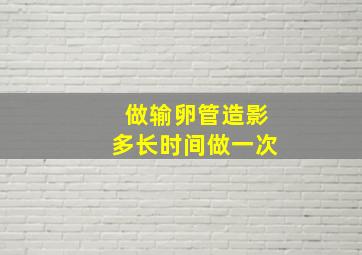 做输卵管造影多长时间做一次