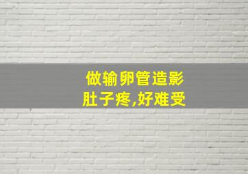 做输卵管造影肚子疼,好难受