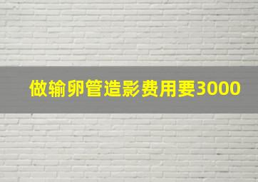 做输卵管造影费用要3000