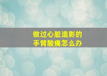 做过心脏造影的手臂酸痛怎么办