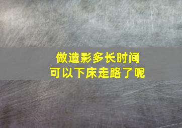 做造影多长时间可以下床走路了呢