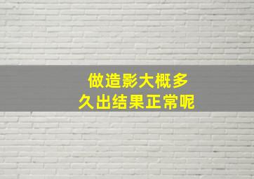 做造影大概多久出结果正常呢