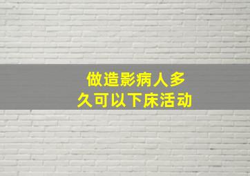 做造影病人多久可以下床活动