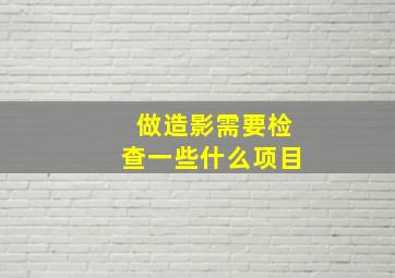 做造影需要检查一些什么项目