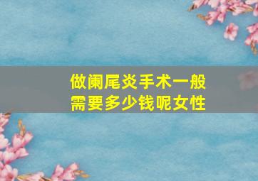 做阑尾炎手术一般需要多少钱呢女性