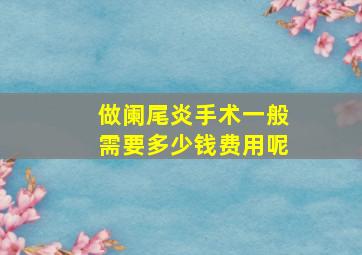 做阑尾炎手术一般需要多少钱费用呢