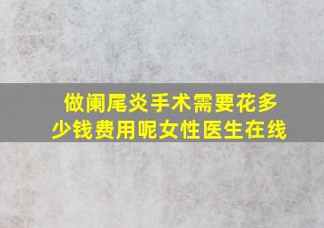 做阑尾炎手术需要花多少钱费用呢女性医生在线