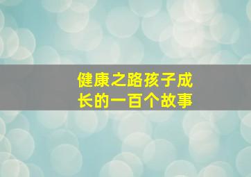 健康之路孩子成长的一百个故事