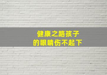 健康之路孩子的眼睛伤不起下