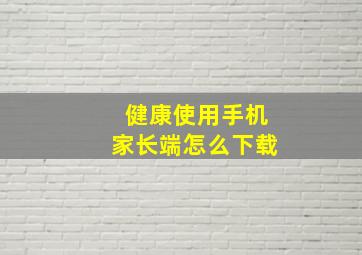 健康使用手机家长端怎么下载