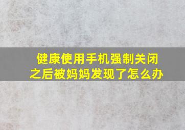 健康使用手机强制关闭之后被妈妈发现了怎么办