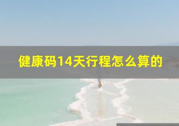 健康码14天行程怎么算的