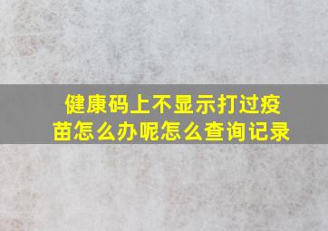 健康码上不显示打过疫苗怎么办呢怎么查询记录