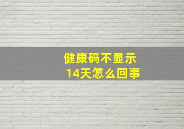 健康码不显示14天怎么回事