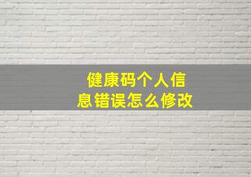 健康码个人信息错误怎么修改