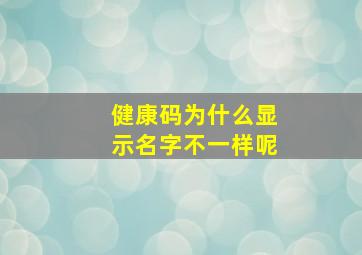 健康码为什么显示名字不一样呢