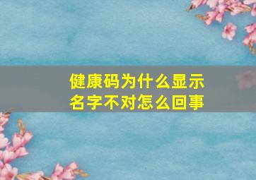 健康码为什么显示名字不对怎么回事