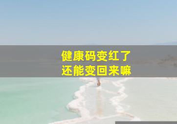 健康码变红了还能变回来嘛