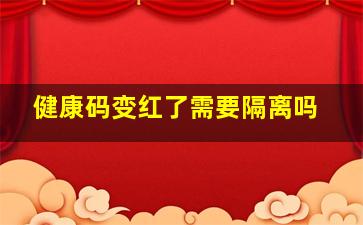 健康码变红了需要隔离吗