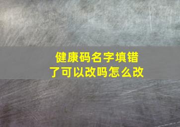 健康码名字填错了可以改吗怎么改