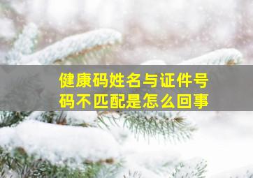 健康码姓名与证件号码不匹配是怎么回事