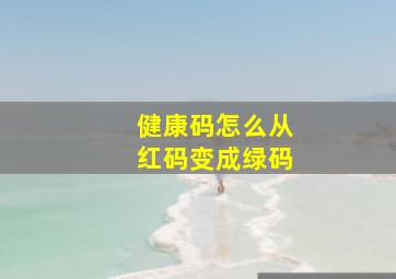 健康码怎么从红码变成绿码