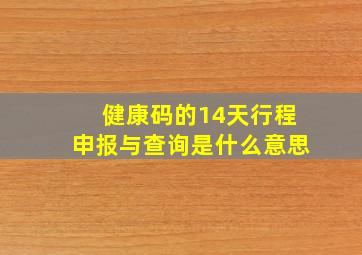 健康码的14天行程申报与查询是什么意思