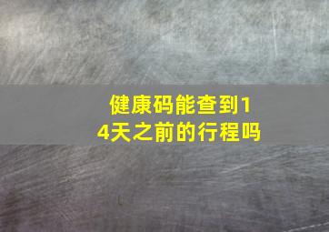 健康码能查到14天之前的行程吗