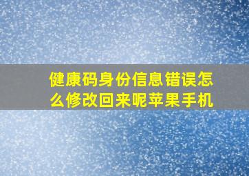 健康码身份信息错误怎么修改回来呢苹果手机