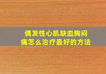 偶发性心肌缺血胸闷痛怎么治疗最好的方法