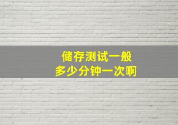 储存测试一般多少分钟一次啊