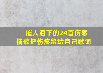 催人泪下的24首伤感情歌把伤痕留给自己歌词