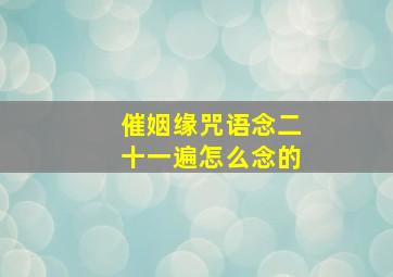 催姻缘咒语念二十一遍怎么念的