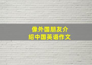 像外国朋友介绍中国英语作文