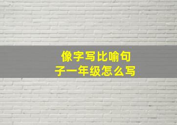 像字写比喻句子一年级怎么写