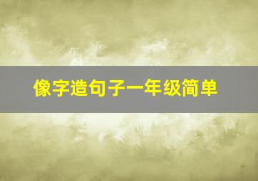 像字造句子一年级简单