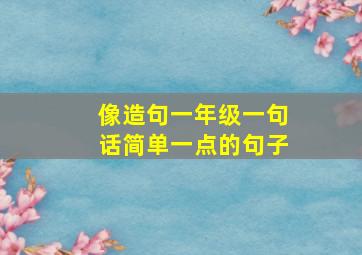 像造句一年级一句话简单一点的句子