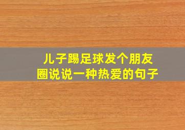 儿子踢足球发个朋友圈说说一种热爱的句子