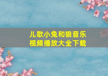 儿歌小兔和狼音乐视频播放大全下载