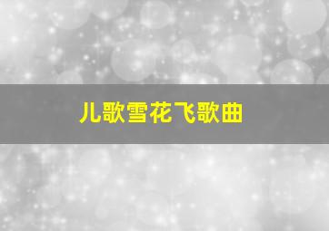 儿歌雪花飞歌曲