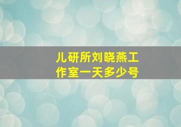 儿研所刘晓燕工作室一天多少号