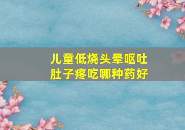 儿童低烧头晕呕吐肚子疼吃哪种药好