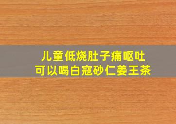 儿童低烧肚子痛呕吐可以喝白寇砂仁姜王茶