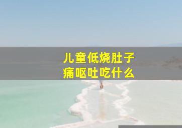 儿童低烧肚子痛呕吐吃什么