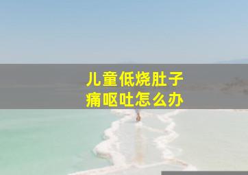 儿童低烧肚子痛呕吐怎么办